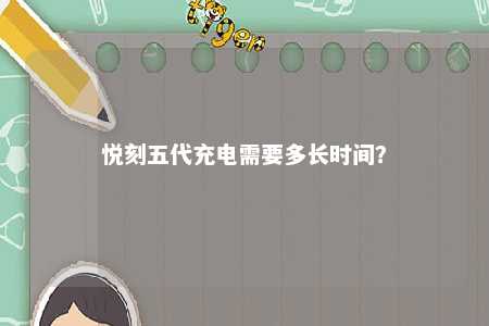 悦刻五代充电需要多长时间
？ 